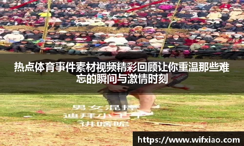 热点体育事件素材视频精彩回顾让你重温那些难忘的瞬间与激情时刻